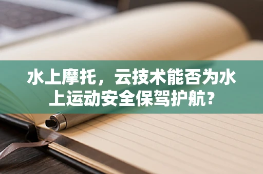 水上摩托，云技术能否为水上运动安全保驾护航？