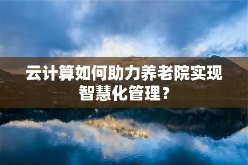 云计算如何助力养老院实现智慧化管理？