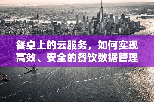 餐桌上的云服务，如何实现高效、安全的餐饮数据管理？