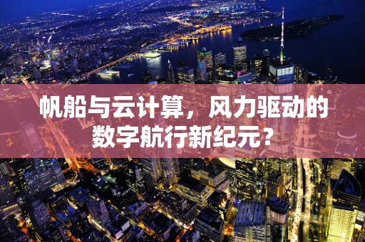 帆船与云计算，风力驱动的数字航行新纪元？