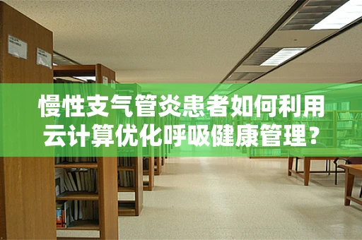 慢性支气管炎患者如何利用云计算优化呼吸健康管理？