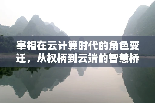 宰相在云计算时代的角色变迁，从权柄到云端的智慧桥梁？