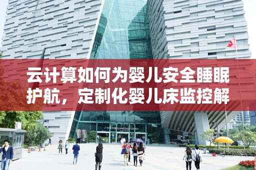 云计算如何为婴儿安全睡眠护航，定制化婴儿床监控解决方案？