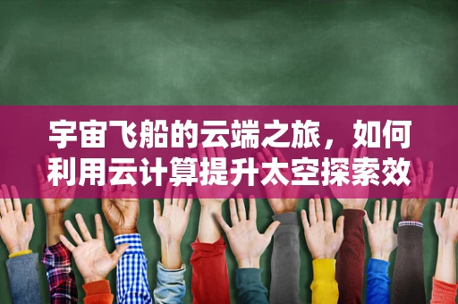 宇宙飞船的云端之旅，如何利用云计算提升太空探索效率？