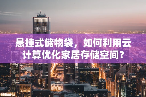悬挂式储物袋，如何利用云计算优化家居存储空间？