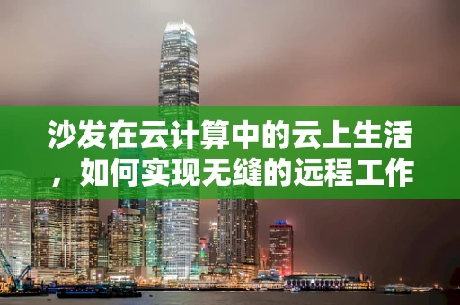 沙发在云计算中的云上生活，如何实现无缝的远程工作体验？