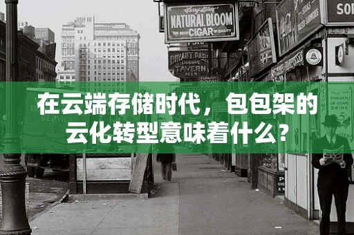 在云端存储时代，包包架的云化转型意味着什么？