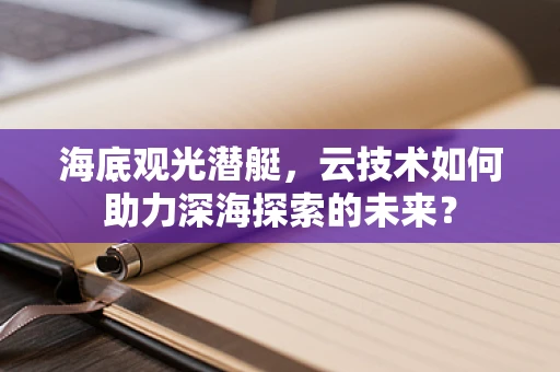 海底观光潜艇，云技术如何助力深海探索的未来？