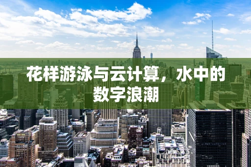 花样游泳与云计算，水中的数字浪潮
