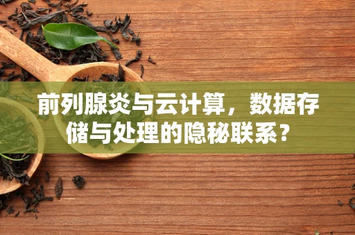 前列腺炎与云计算，数据存储与处理的隐秘联系？