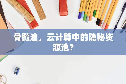 骨髓油，云计算中的隐秘资源池？