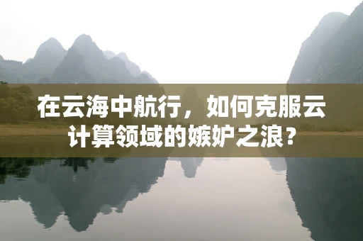 在云海中航行，如何克服云计算领域的嫉妒之浪？