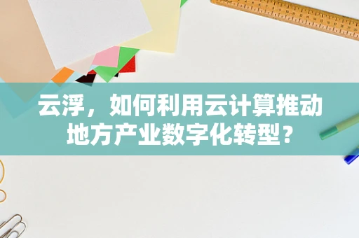 云浮，如何利用云计算推动地方产业数字化转型？