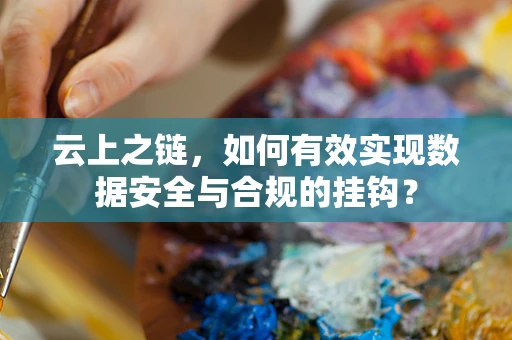 云上之链，如何有效实现数据安全与合规的挂钩？