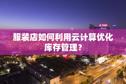 服装店如何利用云计算优化库存管理？