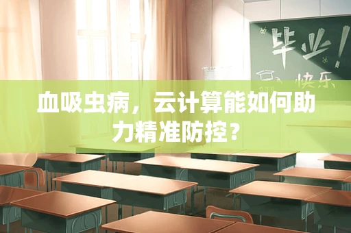 血吸虫病，云计算能如何助力精准防控？