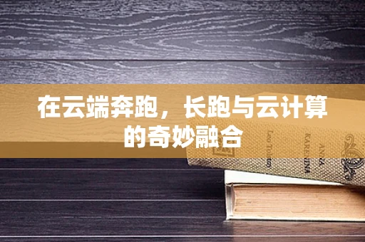 在云端奔跑，长跑与云计算的奇妙融合