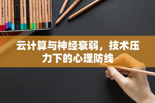 云计算与神经衰弱，技术压力下的心理防线