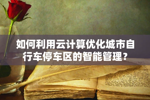 如何利用云计算优化城市自行车停车区的智能管理？