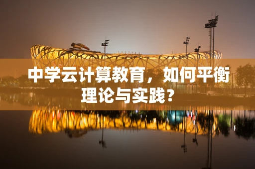 中学云计算教育，如何平衡理论与实践？