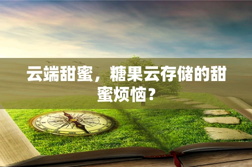 云端甜蜜，糖果云存储的甜蜜烦恼？