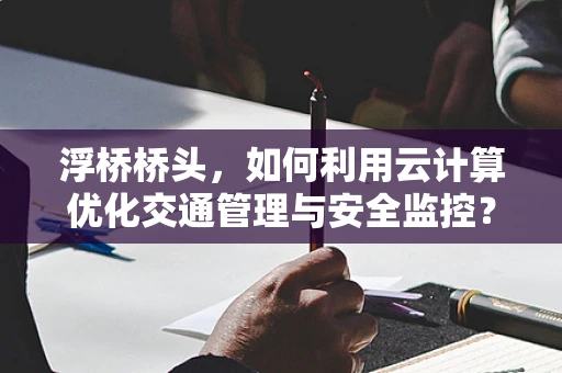 浮桥桥头，如何利用云计算优化交通管理与安全监控？