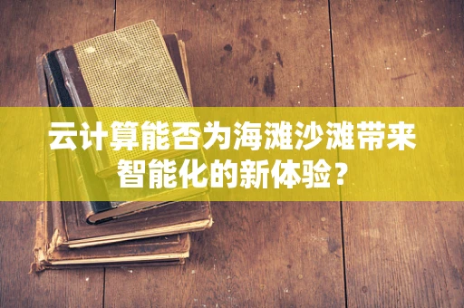 云计算能否为海滩沙滩带来智能化的新体验？