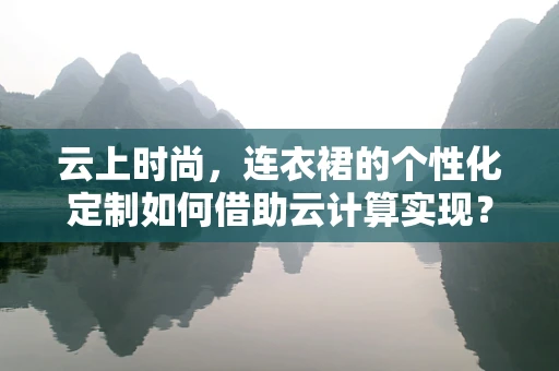 云上时尚，连衣裙的个性化定制如何借助云计算实现？