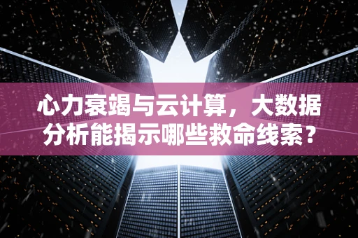 心力衰竭与云计算，大数据分析能揭示哪些救命线索？