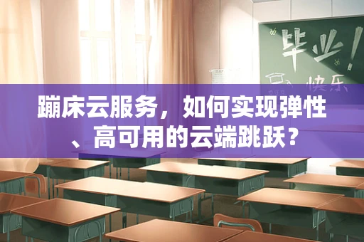 蹦床云服务，如何实现弹性、高可用的云端跳跃？