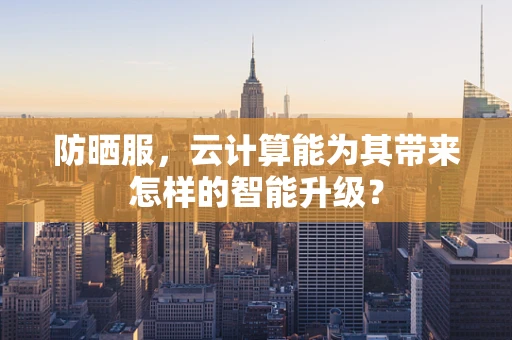 防晒服，云计算能为其带来怎样的智能升级？