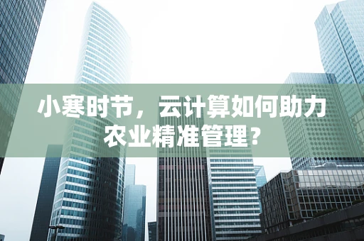 小寒时节，云计算如何助力农业精准管理？