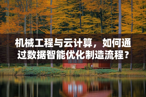 机械工程与云计算，如何通过数据智能优化制造流程？