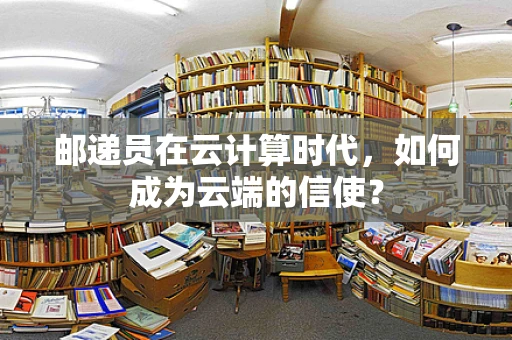 邮递员在云计算时代，如何成为云端的信使？