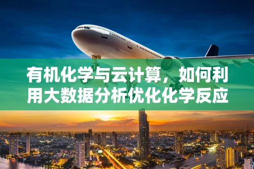 有机化学与云计算，如何利用大数据分析优化化学反应？