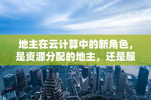 地主在云计算中的新角色，是资源分配的地主，还是服务创新的领航者？