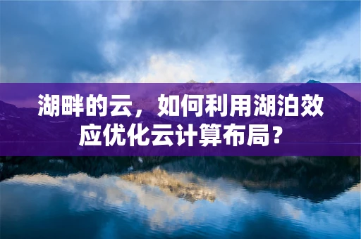 湖畔的云，如何利用湖泊效应优化云计算布局？