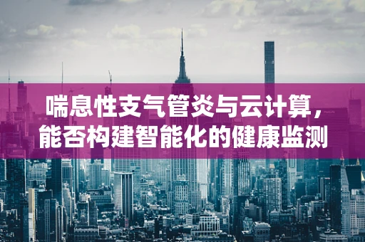 喘息性支气管炎与云计算，能否构建智能化的健康监测系统？