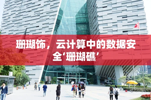 珊瑚饰，云计算中的数据安全‘珊瑚礁’