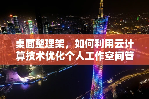 桌面整理架，如何利用云计算技术优化个人工作空间管理？