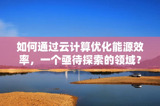 如何通过云计算优化能源效率，一个亟待探索的领域？