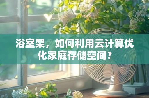 浴室架，如何利用云计算优化家庭存储空间？