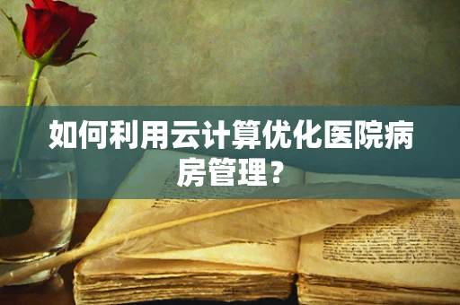 如何利用云计算优化医院病房管理？