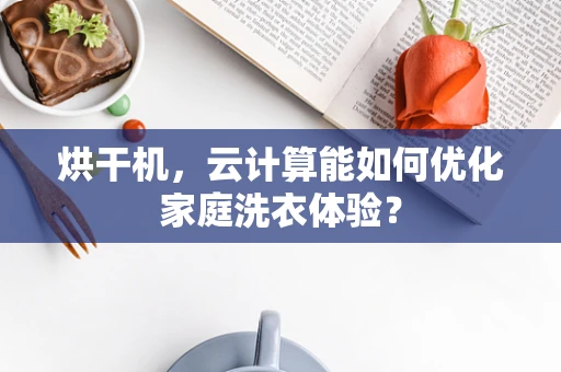 烘干机，云计算能如何优化家庭洗衣体验？