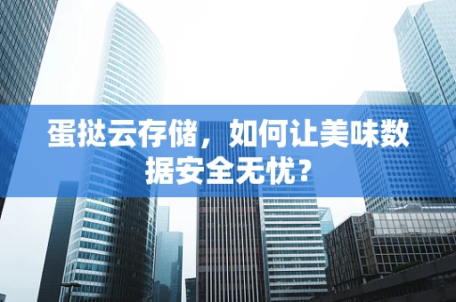 蛋挞云存储，如何让美味数据安全无忧？