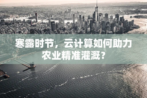 寒露时节，云计算如何助力农业精准灌溉？