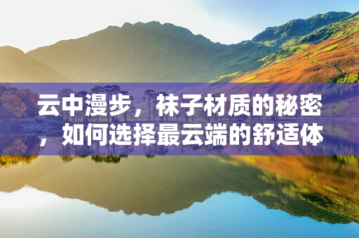 云中漫步，袜子材质的秘密，如何选择最云端的舒适体验？