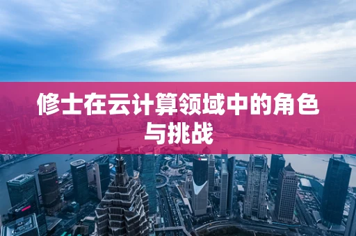 修士在云计算领域中的角色与挑战