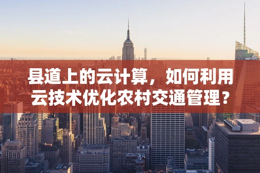 县道上的云计算，如何利用云技术优化农村交通管理？