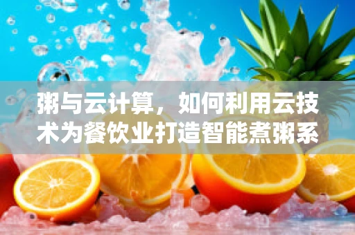 粥与云计算，如何利用云技术为餐饮业打造智能煮粥系统？